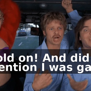 Hold on! And did I mention I was gay?