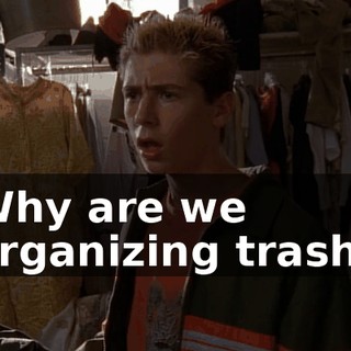 Why are we organizing trash?