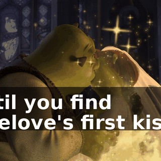 Until you find truelove's first kiss...