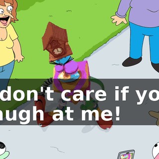 I don't care if you laugh at me!