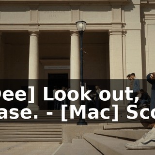 - [Dee] Look out, please. - [Mac] Scoot.