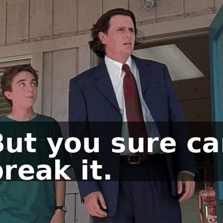 But you sure can break it.