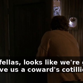 Hey, fellas, looks like we're going to have us a coward's cotillion!