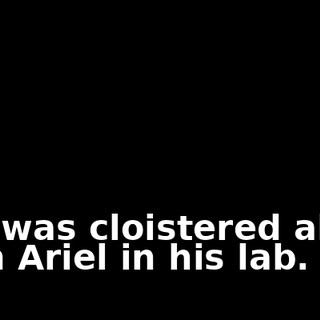 she was cloistered alone with Ariel in his lab.
