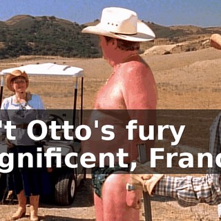 Isn't Otto's fury magnificent, Francis?