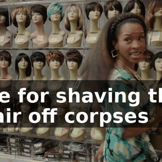 Me for shaving the hair off corpses