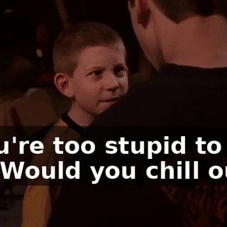 - You're too stupid to ride it. - Would you chill out?