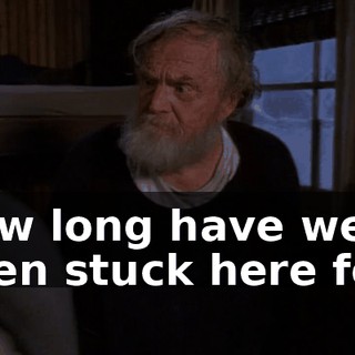 How long have we been stuck here for?