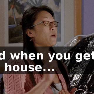 And when you get to my house...