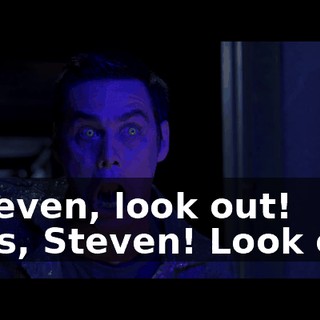 - Steven, look out! - Yes, Steven! Look out!