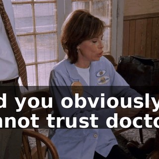And you obviously cannot trust doctors.