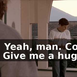 Oh. Yeah, man. Come on. Give me a hug.
