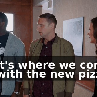 That's where we come up with the new pizzas.