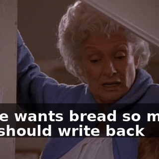 If she wants bread so much, she should write back
