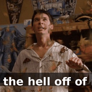 Get the hell off of me!