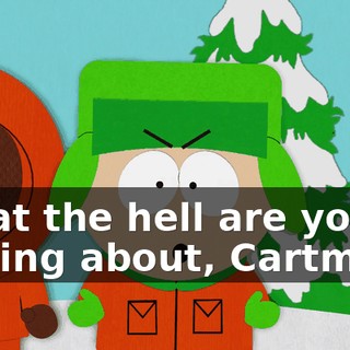 What the hell are you talking about, Cartman?