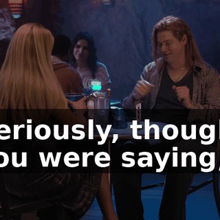 Seriously, though, you were saying,
