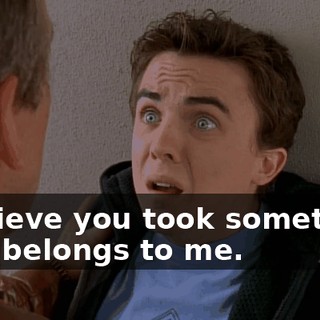 I believe you took something that belongs to me.