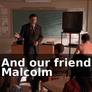 And our friend Malcolm