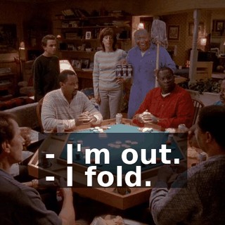 - I'm out. - I fold.