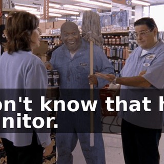 I don't know that he's a janitor.
