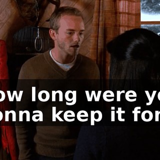 How long were you gonna keep it for?
