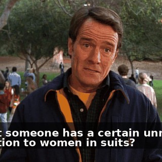 or that someone has a certain unnatural attraction to women in suits?