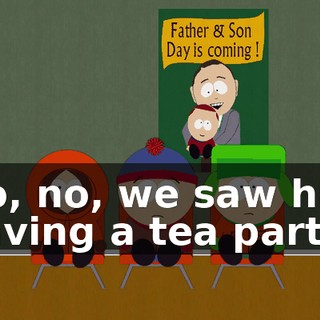 No, no, we saw him having a tea party