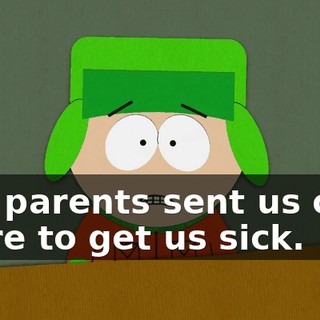 Our parents sent us over there to get us sick.