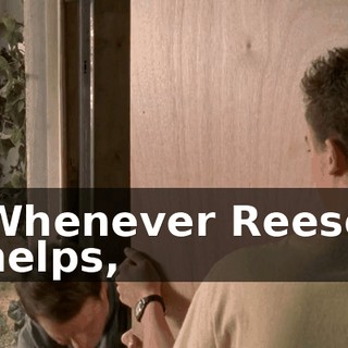 Whenever Reese helps,