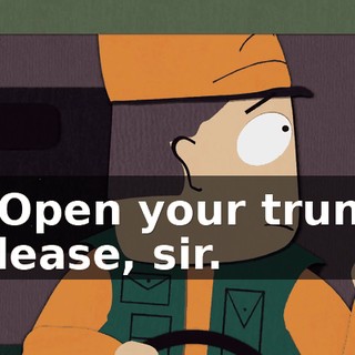 - Open your trunk please, sir.