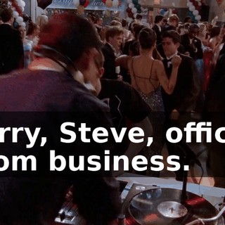 Sorry, Steve, official prom business.