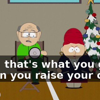 See, that's what you get when you raise your child