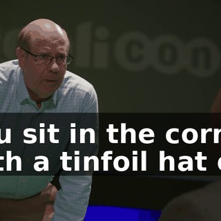 you sit in the corner with a tinfoil hat on,
