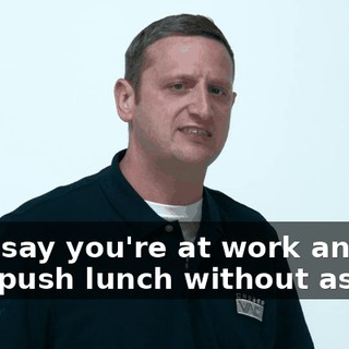 Let's say you're at work and they push lunch without asking,