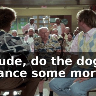 Dude, do the dog dance some more.