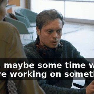 Well, maybe some time when you're working on something,