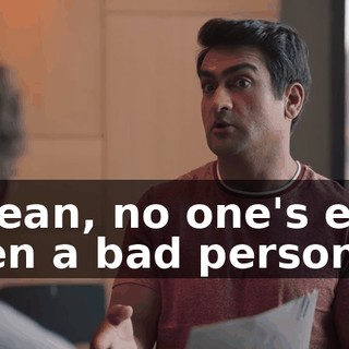I mean, no one's ever been a bad person