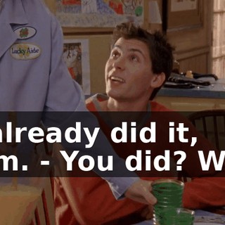 - I already did it, Mom. - You did? Why?