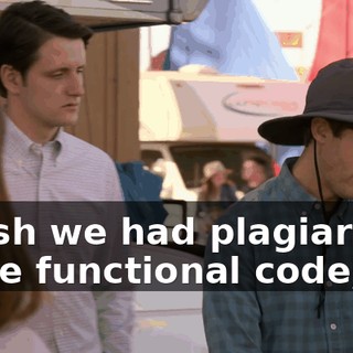 I wish we had plagiarized more functional code,