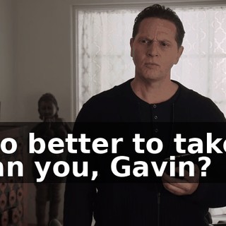 who better to take it than you, Gavin?