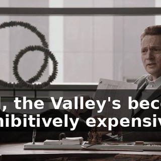 Well, the Valley's become prohibitively expensive.