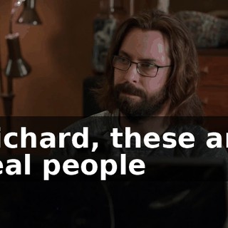 Richard, these are real people