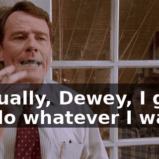 Actually, Dewey, I get to do whatever I want,