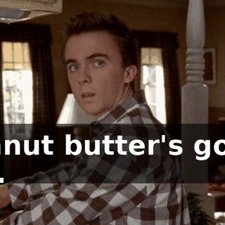 Peanut butter's good, too.
