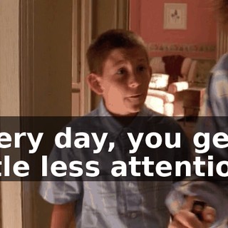 Every day, you get a little less attention,
