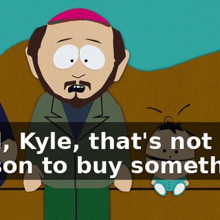 Well, Kyle, that's not a reason to buy something.