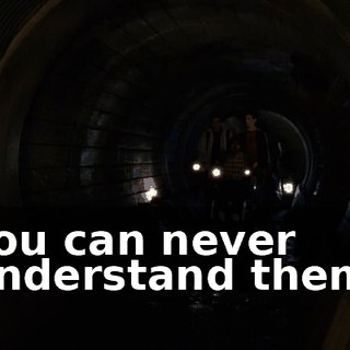You can never understand them.