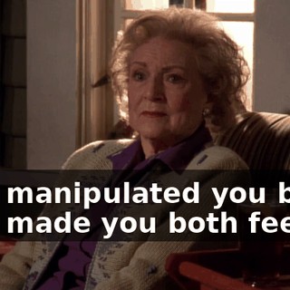 who manipulated you both, who made you both feel