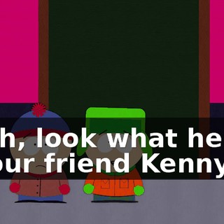 Yeah, look what he did to our friend Kenny.